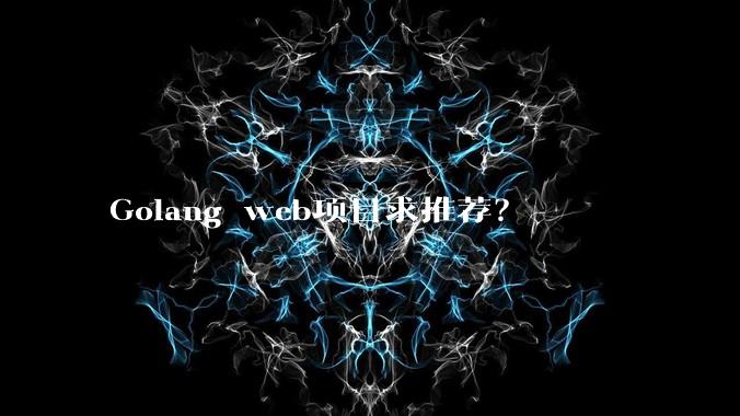 Golang web项目求推荐?