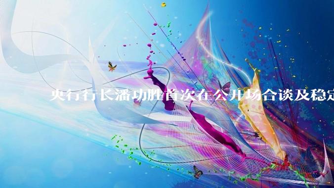 央行行长潘功胜首次在公开场合谈及稳定币,稳定币是什么?有何深意?