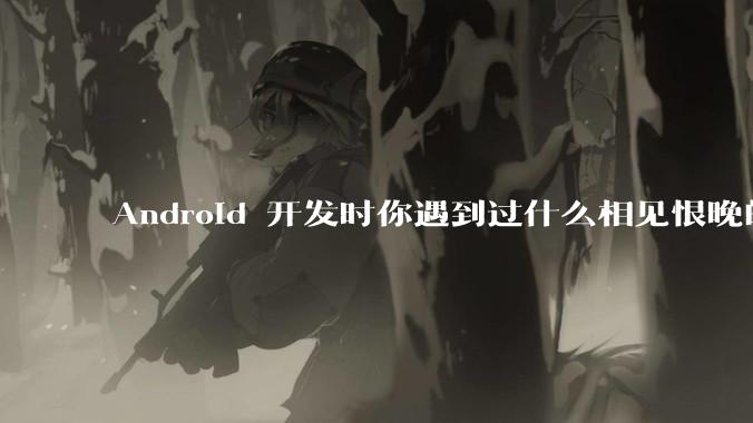 Android 开发时你遇到过什么相见恨晚的工具或网站?