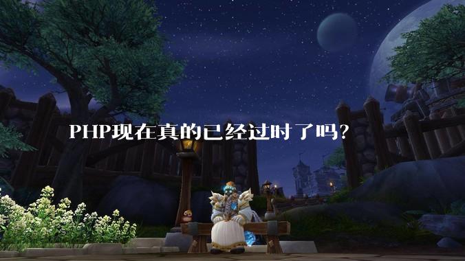 PHP现在真的已经过时了吗?