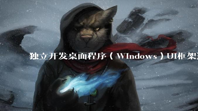 独立开发桌面程序(Windows)UI框架选择哪个更好?