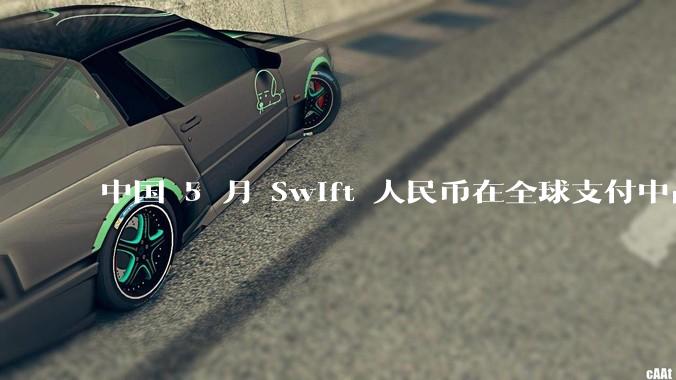 中国 5 月 Swift 人民币在全球支付中占比下降至 2.89%,背后的原因和未来的发展趋势是什么?