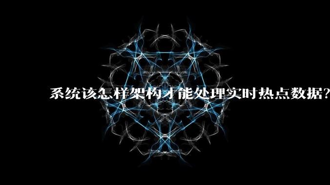 系统该怎样架构才能处理实时热点数据?