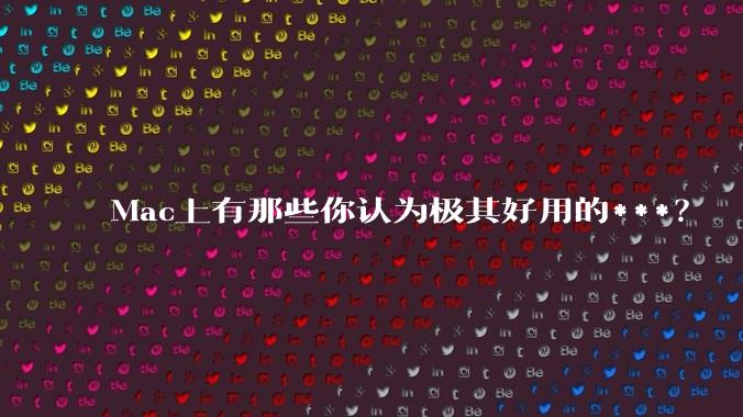 Mac上有那些你认为极其好用的***?
