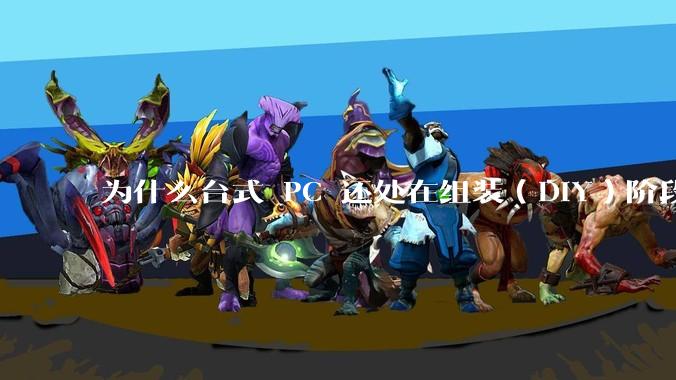 为什么台式 PC 还处在组装(DIY)阶段?
