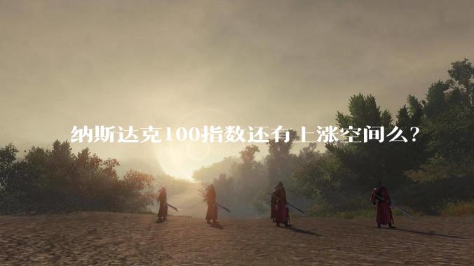 纳斯达克100指数还有上涨空间么?