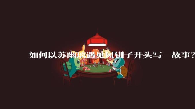 如何以苏幽璃遇见凤钏子开头写一故事?
