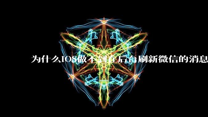为什么iOS做不到在后台刷新微信的消息呢?