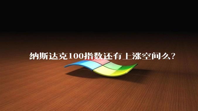 纳斯达克100指数还有上涨空间么?