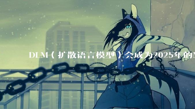 DLM(扩散语言模型)会成为2025年的Mamba吗?