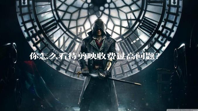 你怎么看待剪映收费过高问题?