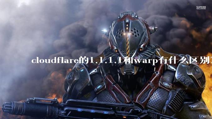 cloudflare的1.1.1.1和warp有什么区别?
