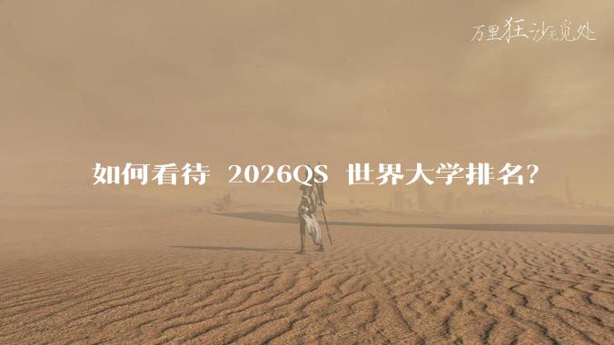 如何看待 2026QS 世界大学排名?