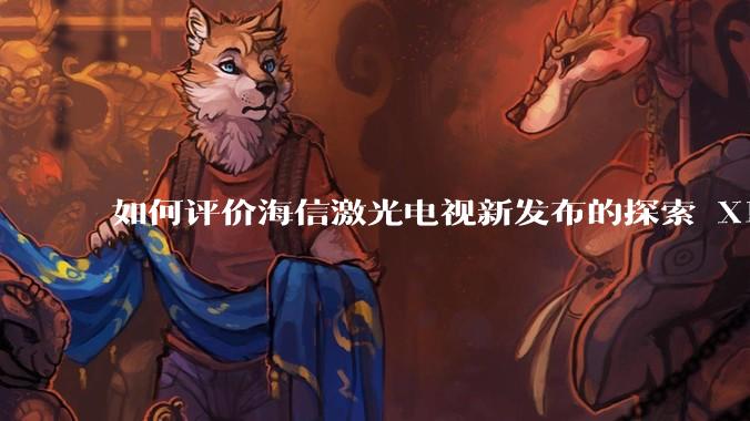 如何评价海信激光电视新发布的探索 X1,是否能重新定义家庭***标准?