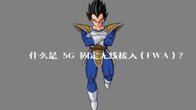 什么是 5G 固定无线接入(FWA)?