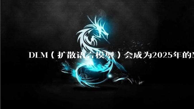 DLM(扩散语言模型)会成为2025年的Mamba吗?