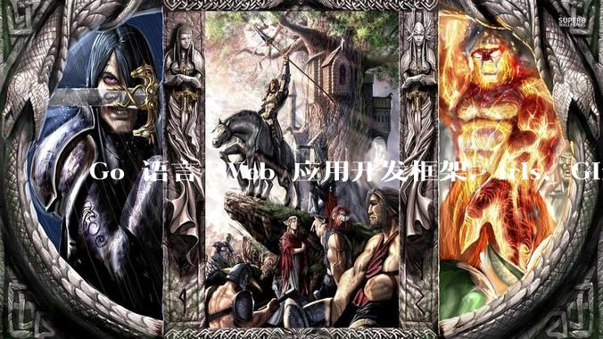 Go 语言 Web 应用开发框架,Iris、Gin、Echo,哪一个更适合大型项目?