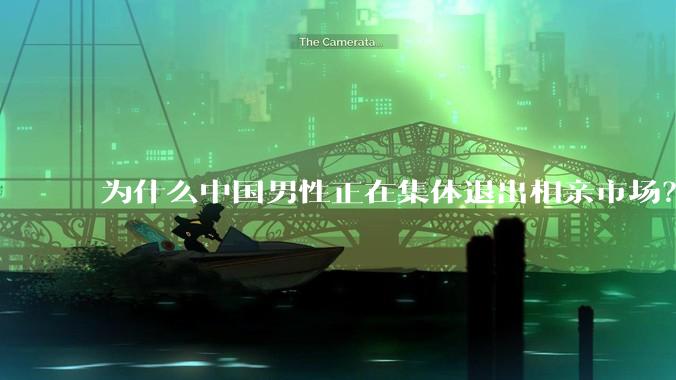 为什么中国男性正在集体退出相亲市场?