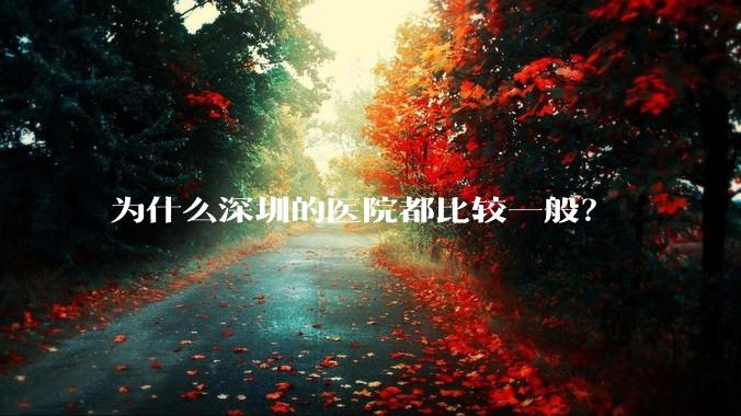 为什么深圳的医院都比较一般?