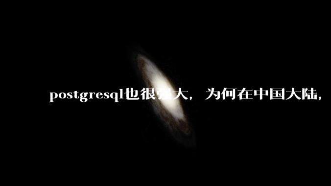 postgresql也很强大,为何在中国大陆,mysql成为主流,postgresql屈居二线呢?