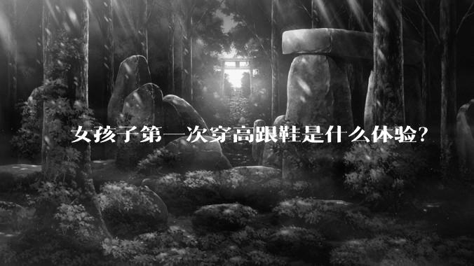 女孩子第一次穿高跟鞋是什么体验?