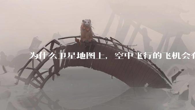为什么卫星地图上,空中飞行的飞机会有三原色的拖影?