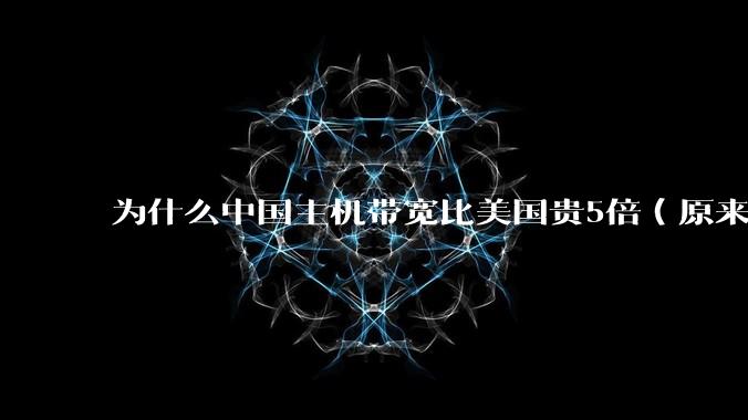 为什么中国主机带宽比美国贵5倍(原来错误的10000倍),比如阿里云?
