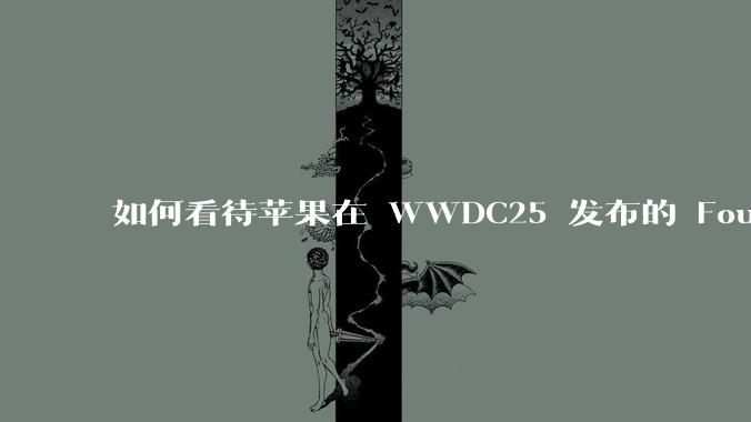 如何看待苹果在 WWDC25 发布的 Foundation 模型框架,它将为开发者和用户带来哪些改变?