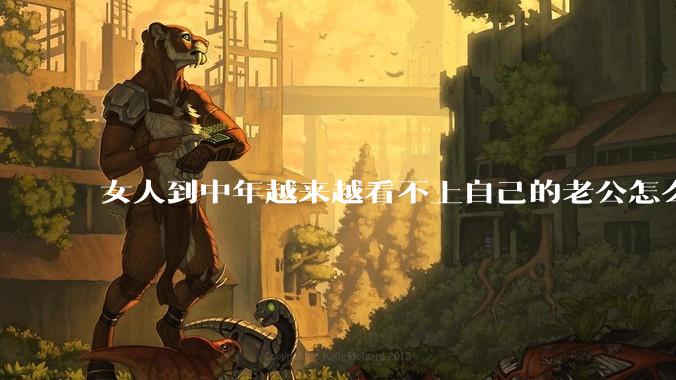 女人到中年越来越看不上自己的老公怎么办?