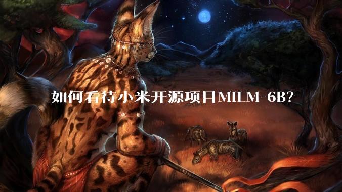 如何看待小米开源项目MiLM-6B?