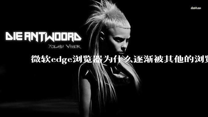 微软edge浏览器为什么逐渐被其他的浏览器代替?