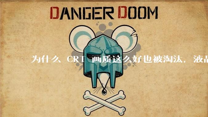 为什么 CRT 画质这么好也被淘汰,液晶反而发展的很好?