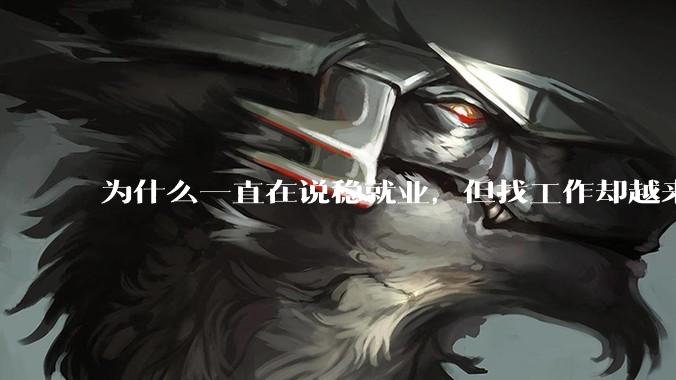 为什么一直在说稳就业,但找工作却越来越难了呢?