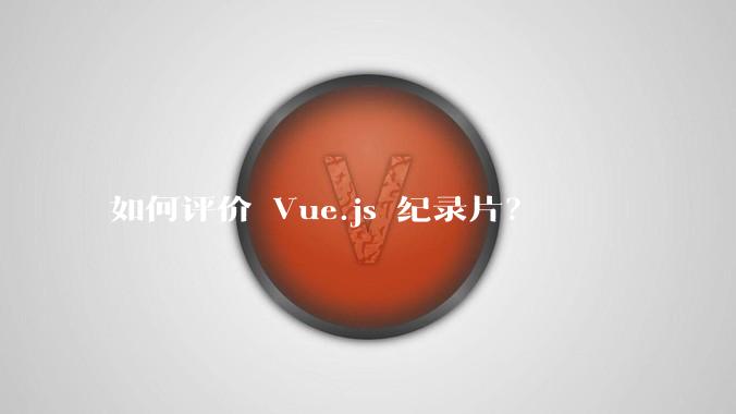 如何评价 Vue.js 纪录片?