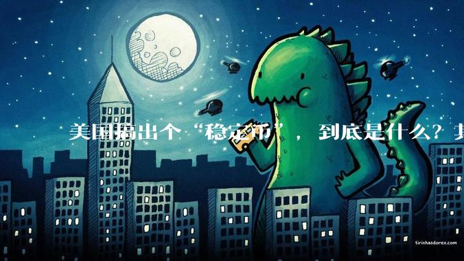 美国搞出个“稳定币”,到底是什么?其它国家是如何看待稳定币的?