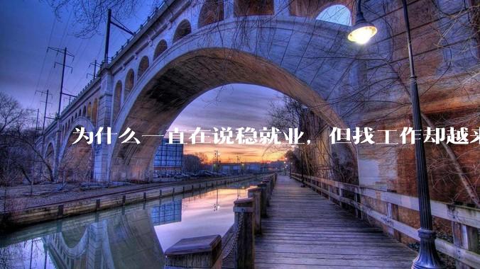 为什么一直在说稳就业,但找工作却越来越难了呢?