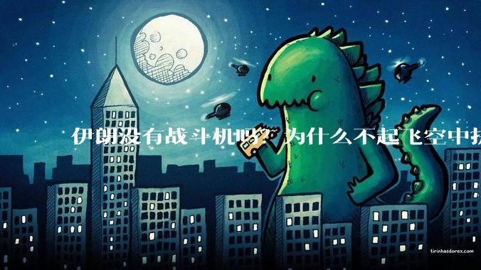 伊朗没有战斗机吗?为什么不起飞空中拼***?