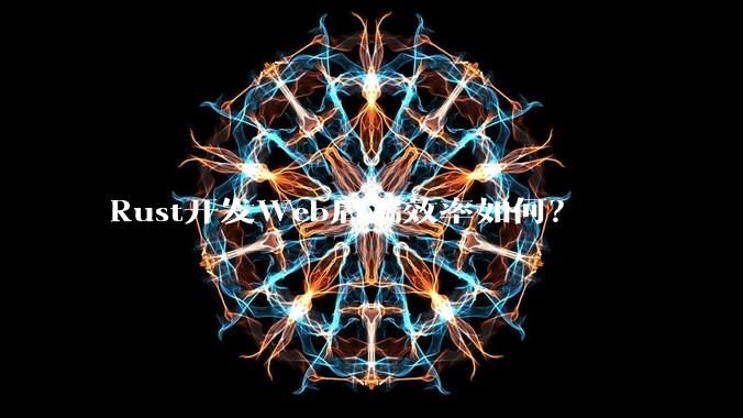 Rust开发Web后端效率如何?