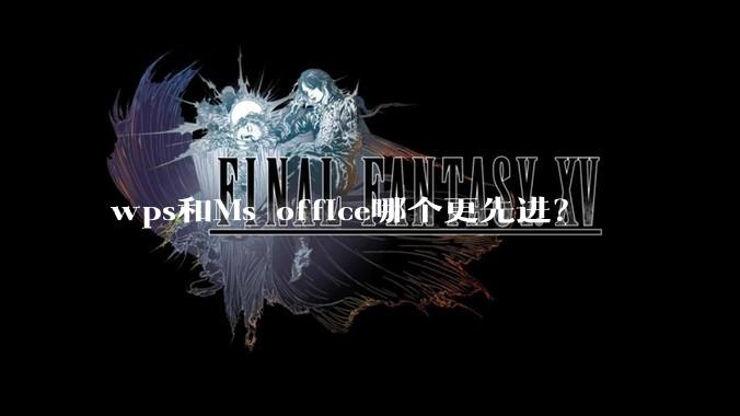 wps和Ms office哪个更先进?