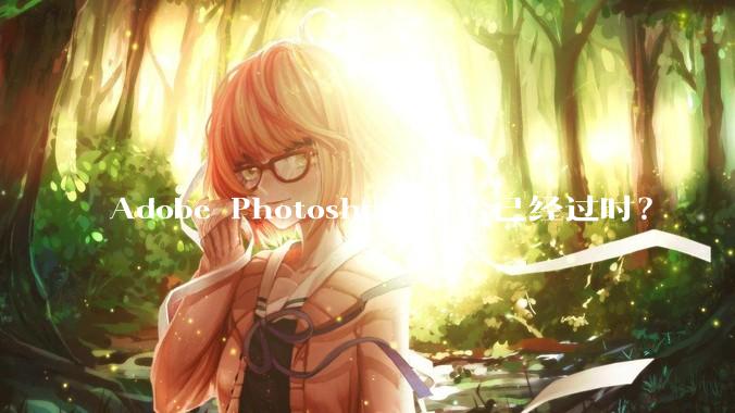Adobe Photoshop 是否已经过时?