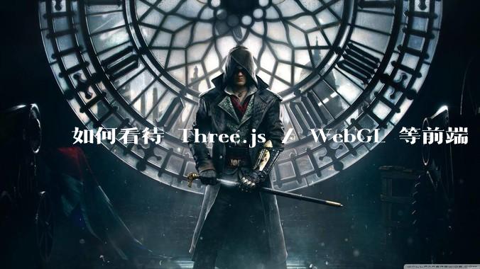 如何看待 Three.js / WebGL 等前端 3D 技术?