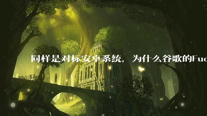 同样是对标安卓系统,为什么谷歌的Fuchsia死了,而华为的鸿蒙却愈发壮大?
