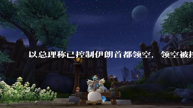 以总理称已控制伊朗首都领空,领空被控制意味着什么?伊朗还可以通过空袭反击吗?