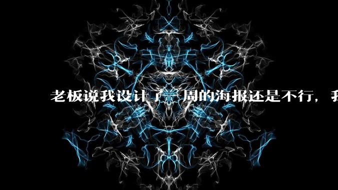 老板说我设计了一周的海报还是不行,我到底该怎么学啊?