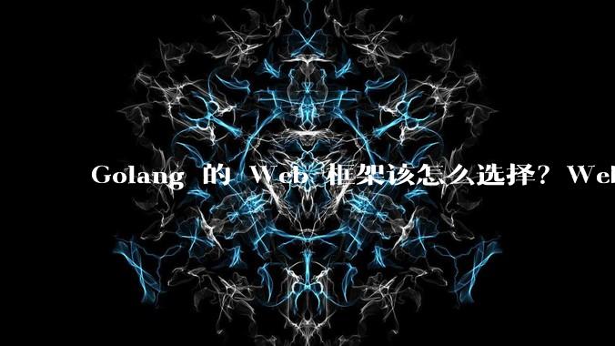 Golang 的 Web 框架该怎么选择?Web 开发又该怎样学?