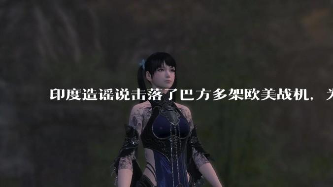 印度造谣说击落了巴方多架欧美战机,为什么不造谣说击落了中国歼十呢?