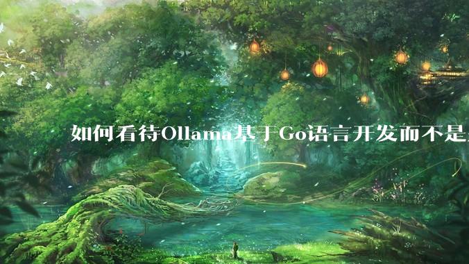 如何看待Ollama基于Go语言开发而不是别的编程语言?