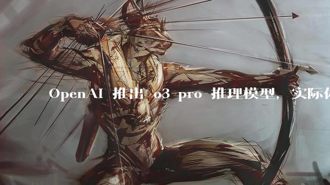 OpenAI 推出 o3-pro 推理模型,实际体验如何?
