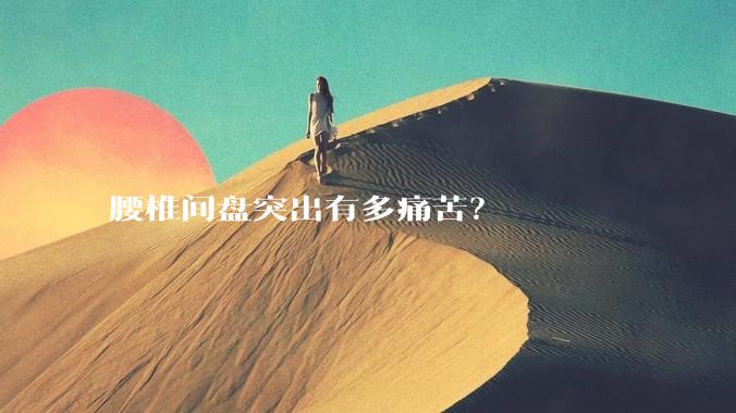 腰椎间盘突出有多痛苦?