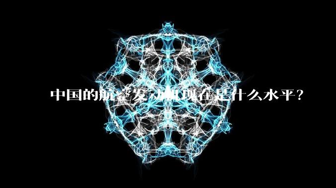 中国的航空发动机现在是什么水平?